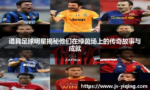 道具足球明星揭秘他们在绿茵场上的传奇故事与成就