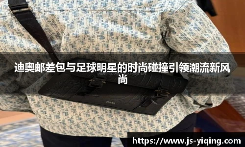 迪奥邮差包与足球明星的时尚碰撞引领潮流新风尚