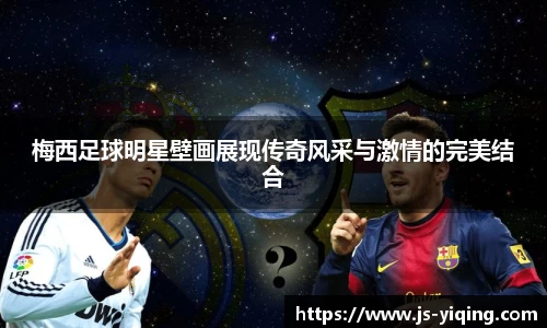 梅西足球明星壁画展现传奇风采与激情的完美结合
