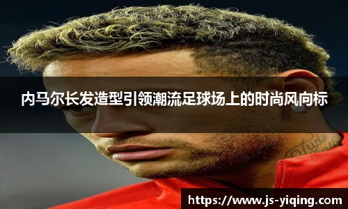 内马尔长发造型引领潮流足球场上的时尚风向标