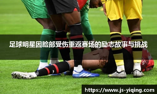 足球明星因脸部受伤重返赛场的励志故事与挑战