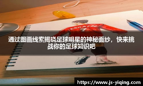 通过图画线索揭晓足球明星的神秘面纱，快来挑战你的足球知识吧