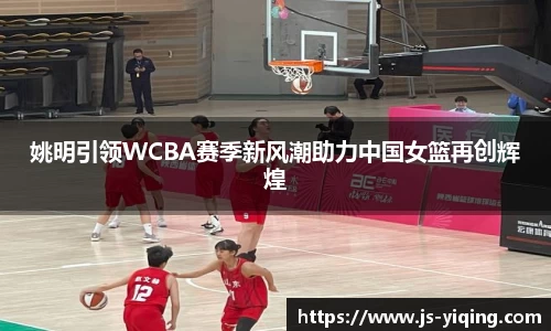姚明引领WCBA赛季新风潮助力中国女篮再创辉煌