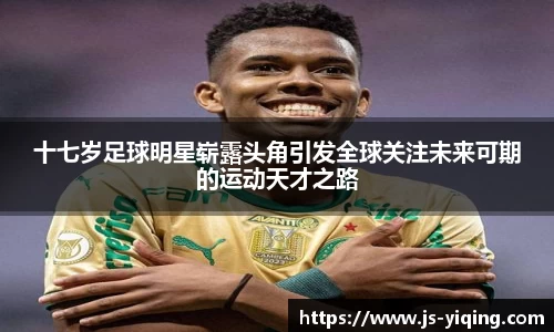 十七岁足球明星崭露头角引发全球关注未来可期的运动天才之路