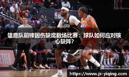 雄鹿队前锋因伤缺席数场比赛：球队如何应对核心缺阵？