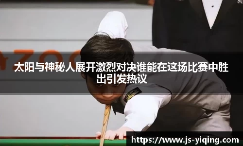 太阳与神秘人展开激烈对决谁能在这场比赛中胜出引发热议